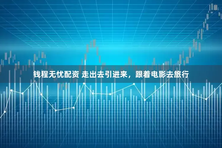 钱程无忧配资 走出去引进来，跟着电影去旅行