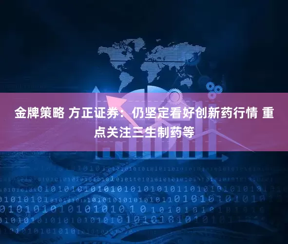 金牌策略 方正证券：仍坚定看好创新药行情 重点关注三生制药等
