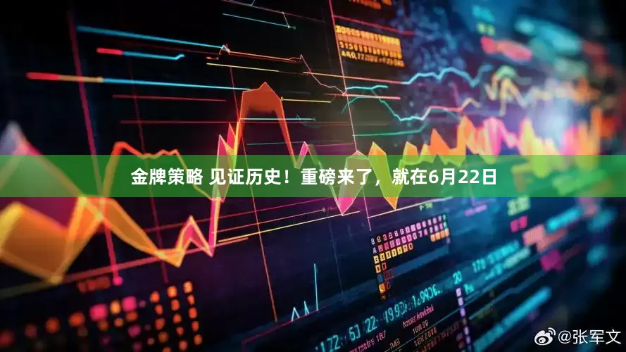 金牌策略 见证历史！重磅来了，就在6月22日