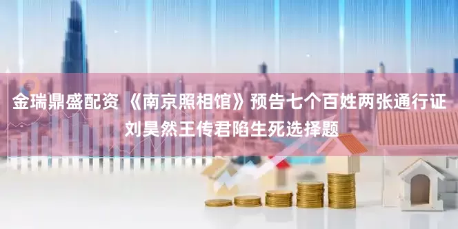 金瑞鼎盛配资 《南京照相馆》预告七个百姓两张通行证 刘昊然王传君陷生死选择题
