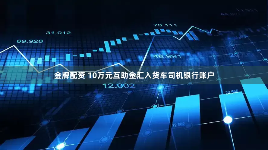 金牌配资 10万元互助金汇入货车司机银行账户