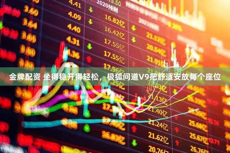 金牌配资 坐得稳开得轻松，极狐问道V9把舒适安放每个座位