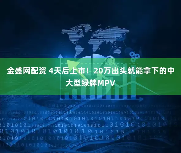 金盛网配资 4天后上市！20万出头就能拿下的中大型绿牌MPV